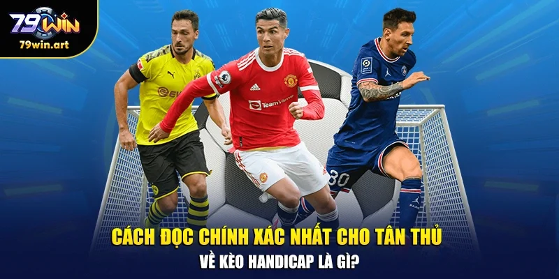 Cách đọc chính xác nhất cho tân thủ về kèo handicap là gì?