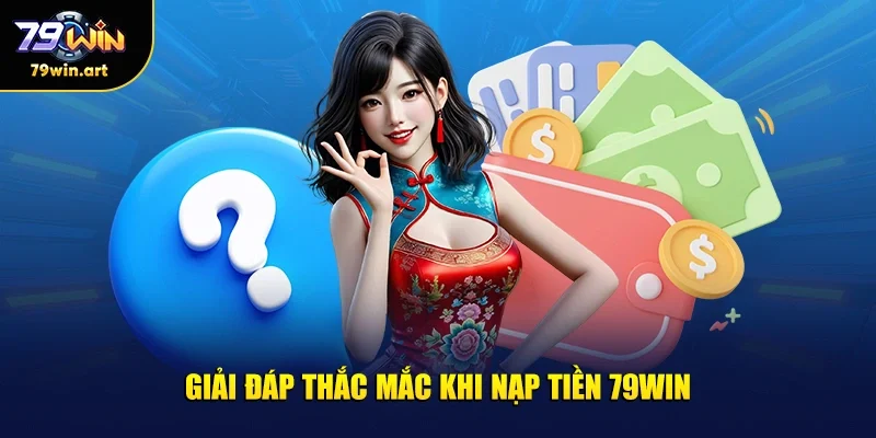 Giải đáp thắc mắc khi nạp tiền 79WIN